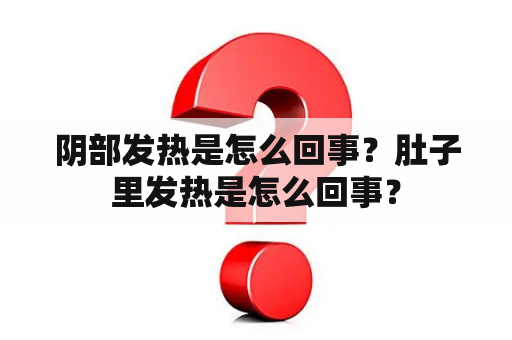 阴部发热是怎么回事？肚子里发热是怎么回事？