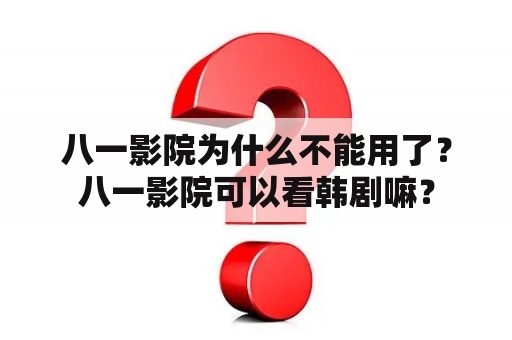 八一影院为什么不能用了？八一影院可以看韩剧嘛？