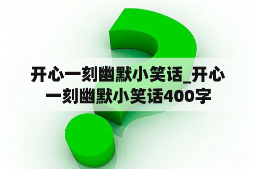 开心一刻幽默小笑话_开心一刻幽默小笑话400字