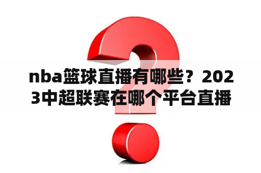 nba篮球直播有哪些？2023中超联赛在哪个平台直播？