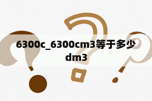 6300c_6300cm3等于多少dm3