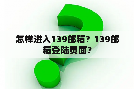 怎样进入139邮箱？139邮箱登陆页面？