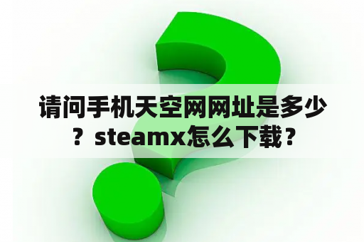 请问手机天空网网址是多少？steamx怎么下载？