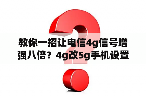 教你一招让电信4g信号增强八倍？4g改5g手机设置全过程？