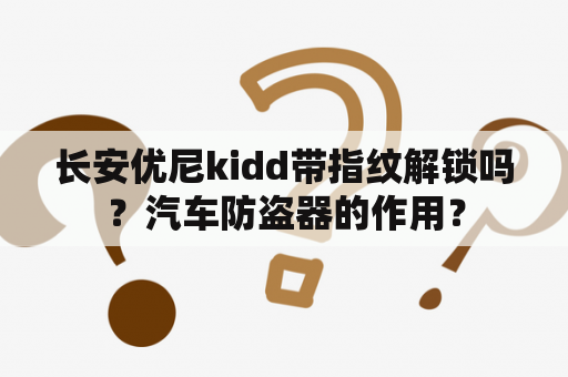 长安优尼kidd带指纹解锁吗？汽车防盗器的作用？