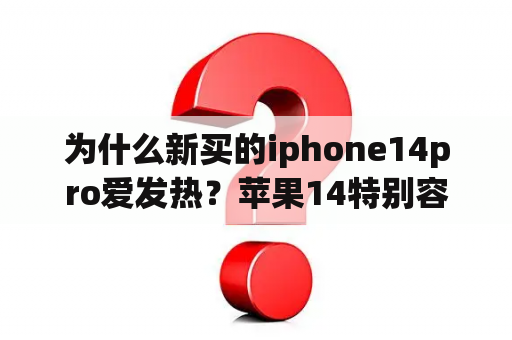 为什么新买的iphone14pro爱发热？苹果14特别容易发烫是怎么回事？