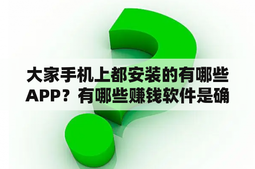 大家手机上都安装的有哪些APP？有哪些赚钱软件是确确实实能提现的？踩了好多坑？