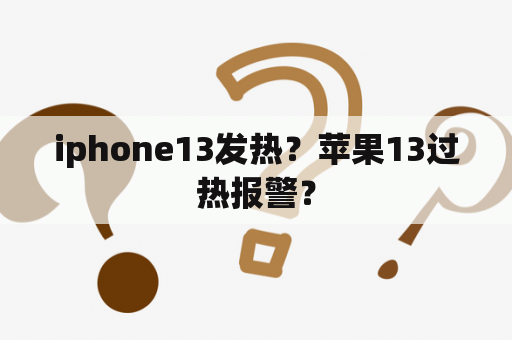 iphone13发热？苹果13过热报警？