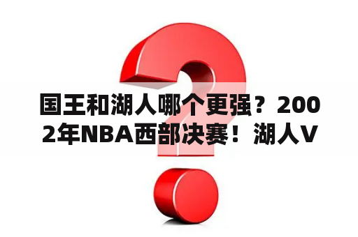 国王和湖人哪个更强？2002年NBA西部决赛！湖人VS国王的2个问题？