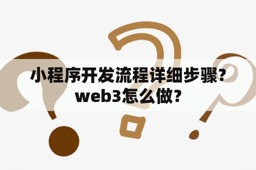 小程序开发流程详细步骤？web3怎么做？