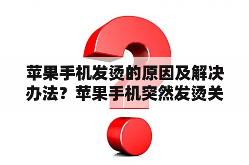 苹果手机发烫的原因及解决办法？苹果手机突然发烫关机要怎么解决？