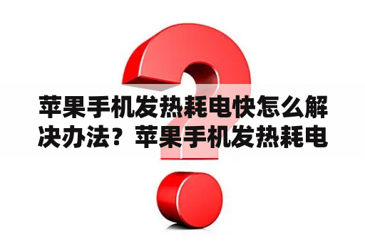 苹果手机发热耗电快怎么解决办法？苹果手机发热耗电快怎么解决办法？