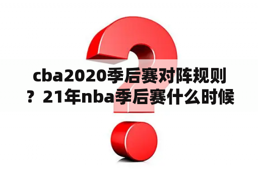 cba2020季后赛对阵规则？21年nba季后赛什么时候开始？