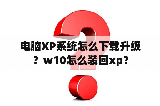 电脑XP系统怎么下载升级？w10怎么装回xp？