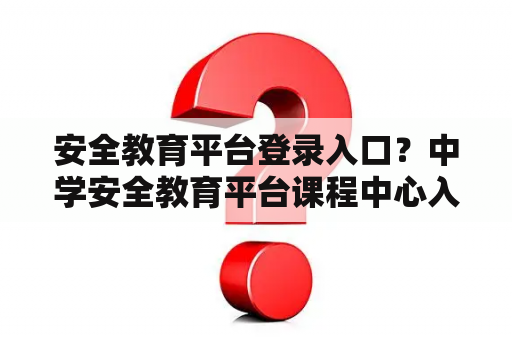 安全教育平台登录入口？中学安全教育平台课程中心入口？
