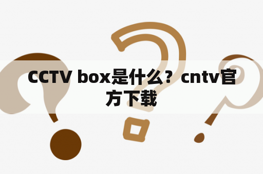 CCTV box是什么？cntv官方下载