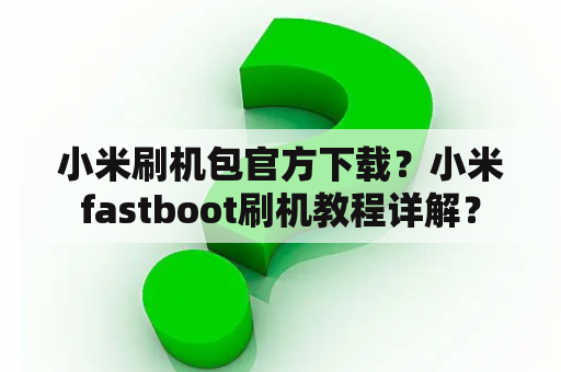 小米刷机包官方下载？小米fastboot刷机教程详解？