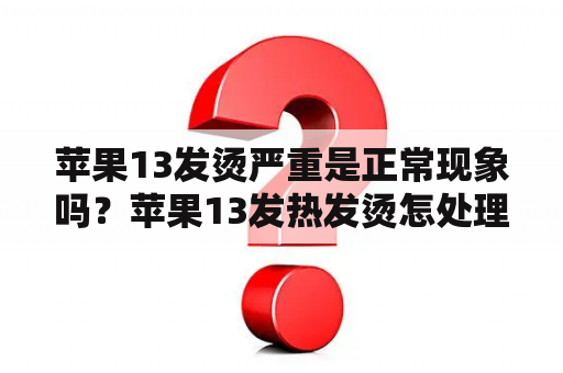 苹果13发烫严重是正常现象吗？苹果13发热发烫怎处理？