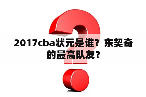 2017cba状元是谁？东契奇的最高队友？