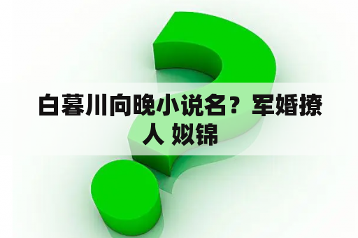 白暮川向晚小说名？军婚撩人 姒锦