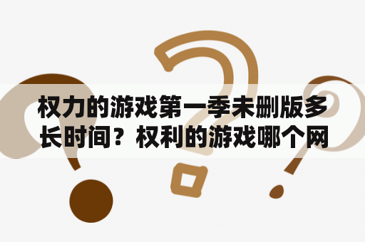 权力的游戏第一季未删版多长时间？权利的游戏哪个网站可以看？