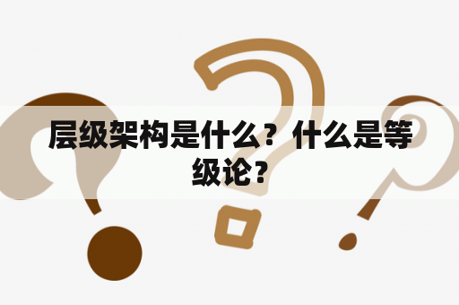 层级架构是什么？什么是等级论？