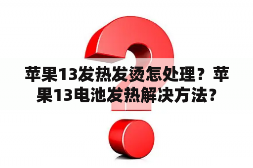 苹果13发热发烫怎处理？苹果13电池发热解决方法？