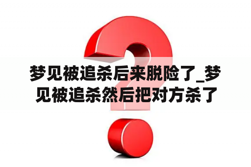 梦见被追杀后来脱险了_梦见被追杀然后把对方杀了