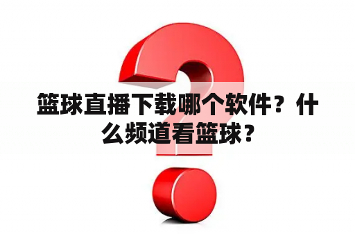 篮球直播下载哪个软件？什么频道看篮球？