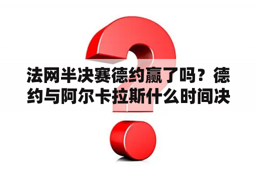 法网半决赛德约赢了吗？德约与阿尔卡拉斯什么时间决赛？