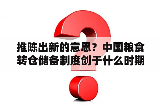 推陈出新的意思？中国粮食转仓储备制度创于什么时期？