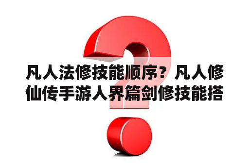 凡人法修技能顺序？凡人修仙传手游人界篇剑修技能搭配？