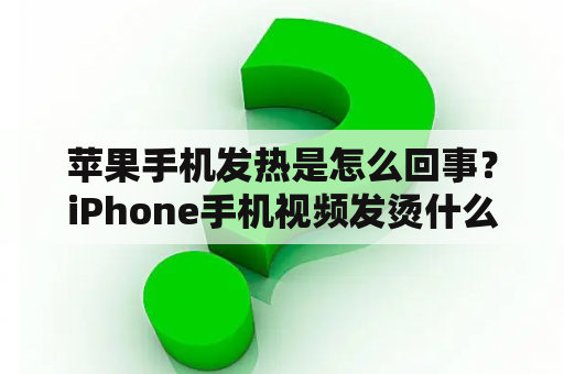 苹果手机发热是怎么回事？iPhone手机视频发烫什么原因？