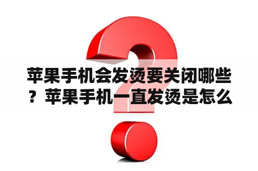 苹果手机会发烫要关闭哪些？苹果手机一直发烫是怎么回事？