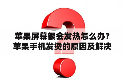 苹果屏幕很会发热怎么办？苹果手机发烫的原因及解决办法？