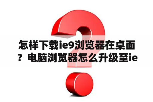 怎样下载ie9浏览器在桌面？电脑浏览器怎么升级至ie9.0？