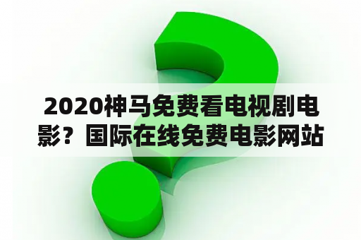 2020神马免费看电视剧电影？国际在线免费电影网站？