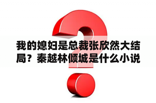 我的媳妇是总裁张欣然大结局？秦越林倾城是什么小说里的人物？