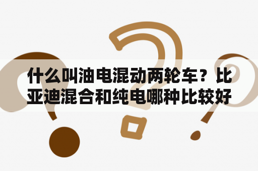 什么叫油电混动两轮车？比亚迪混合和纯电哪种比较好？