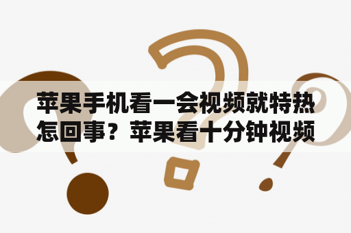 苹果手机看一会视频就特热怎回事？苹果看十分钟视频就发热？
