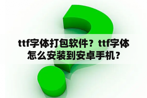 ttf字体打包软件？ttf字体怎么安装到安卓手机？