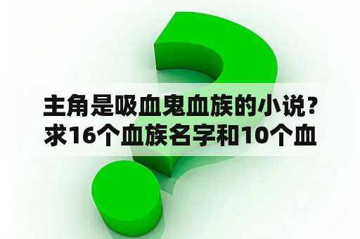 主角是吸血鬼血族的小说？求16个血族名字和10个血猎名字，用来写小说，谢谢？