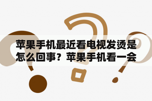 苹果手机最近看电视发烫是怎么回事？苹果手机看一会视频就特热怎回事？