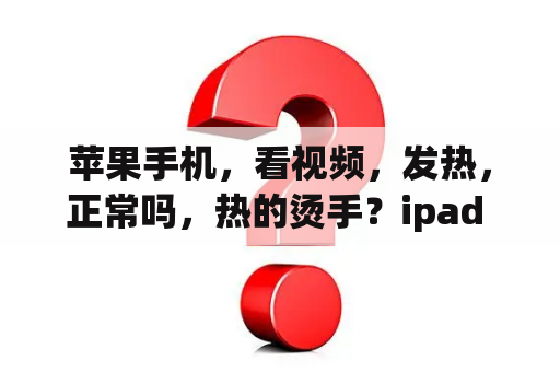 苹果手机，看视频，发热，正常吗，热的烫手？ipad pro看电视发烫掉电快？