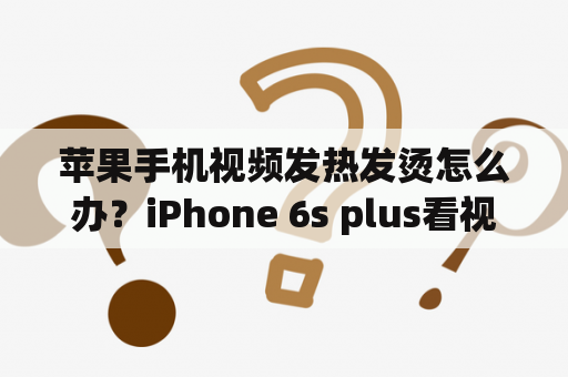 苹果手机视频发热发烫怎么办？iPhone 6s plus看视频为什么会发热？