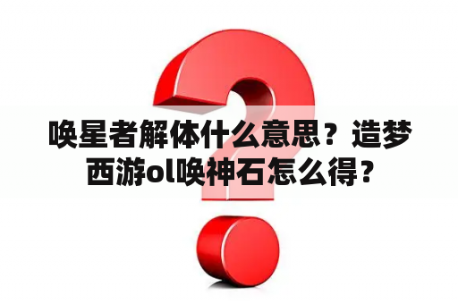 唤星者解体什么意思？造梦西游ol唤神石怎么得？