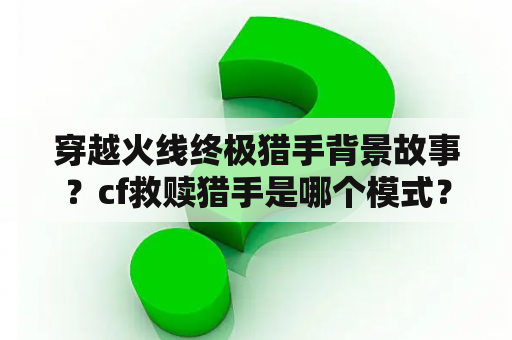 穿越火线终极猎手背景故事？cf救赎猎手是哪个模式？