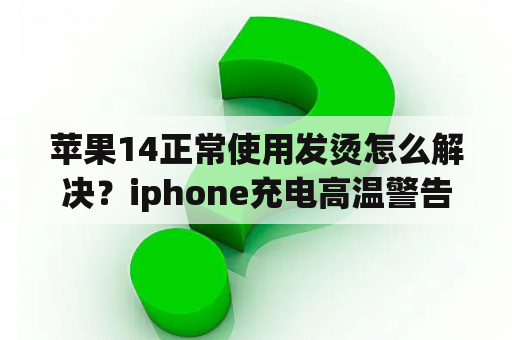 苹果14正常使用发烫怎么解决？iphone充电高温警告怎么解决？