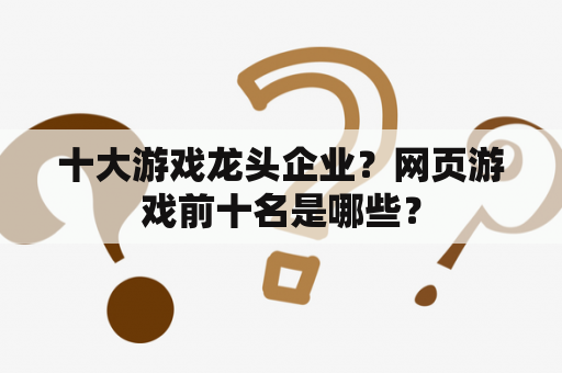 十大游戏龙头企业？网页游戏前十名是哪些？