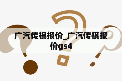 广汽传祺报价_广汽传祺报价gs4